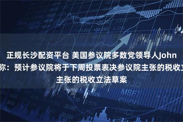 正规长沙配资平台 美国参议院多数党领导人John Thune称：预计参议院将于下周投票表决参议院主张的税收立法草案