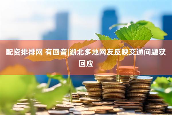 配资排排网 有回音|湖北多地网友反映交通问题获回应
