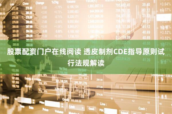 股票配资门户在线阅读 透皮制剂CDE指导原则试行法规解读
