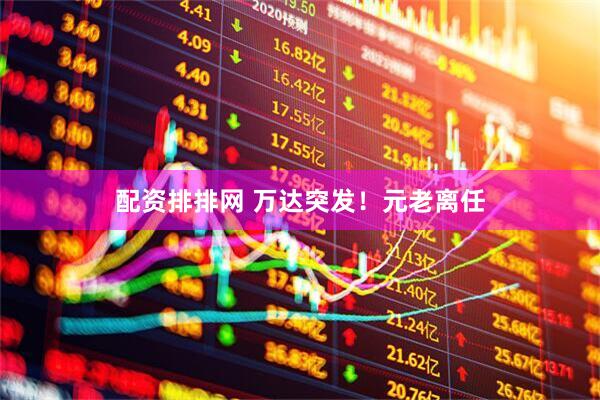 配资排排网 万达突发！元老离任