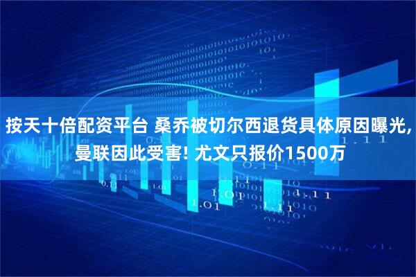 按天十倍配资平台 桑乔被切尔西退货具体原因曝光, 曼联因此受害! 尤文只报价1500万