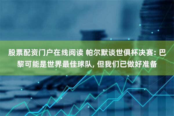 股票配资门户在线阅读 帕尔默谈世俱杯决赛: 巴黎可能是世界最佳球队, 但我们已做好准备