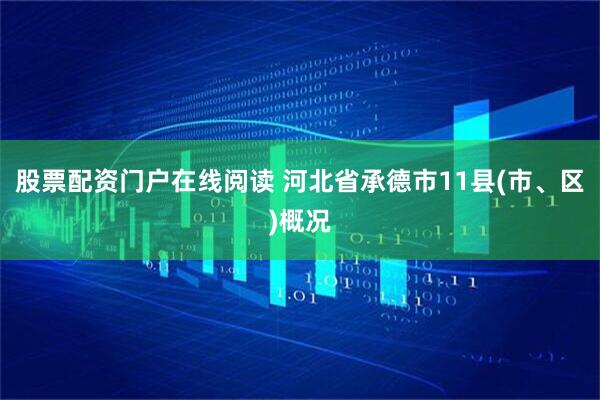 股票配资门户在线阅读 河北省承德市11县(市、区)概况