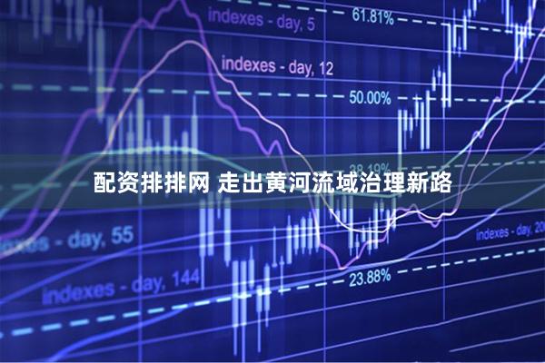 配资排排网 走出黄河流域治理新路