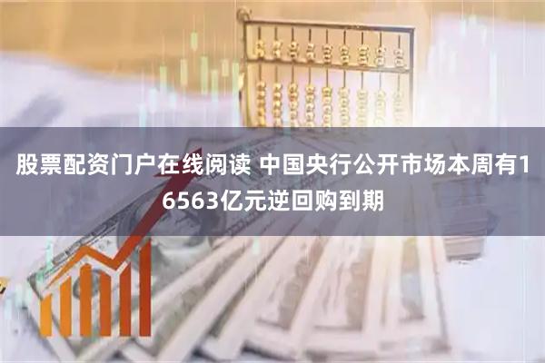 股票配资门户在线阅读 中国央行公开市场本周有16563亿元逆回购到期