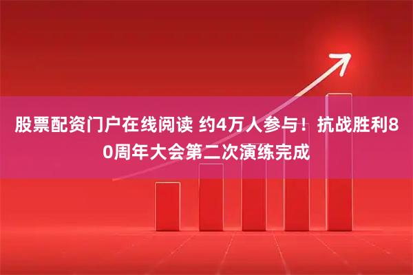 股票配资门户在线阅读 约4万人参与！抗战胜利80周年大会第二次演练完成