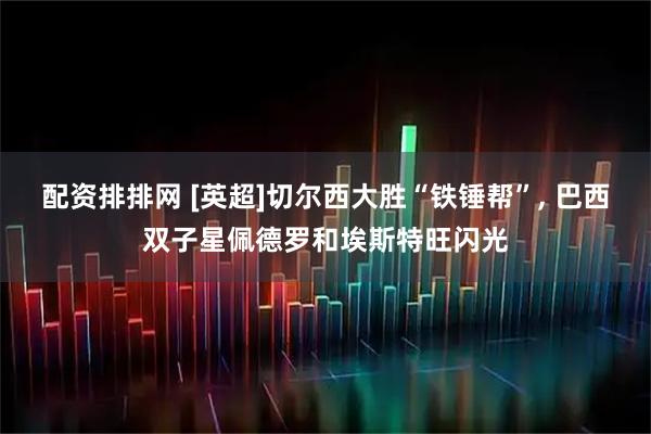 配资排排网 [英超]切尔西大胜“铁锤帮”, 巴西双子星佩德罗和埃斯特旺闪光