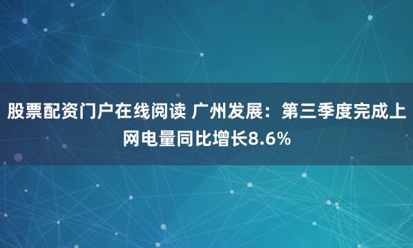 股票配资门户在线阅读 广州发展：第三季度完成上网电量同比增长8.6%