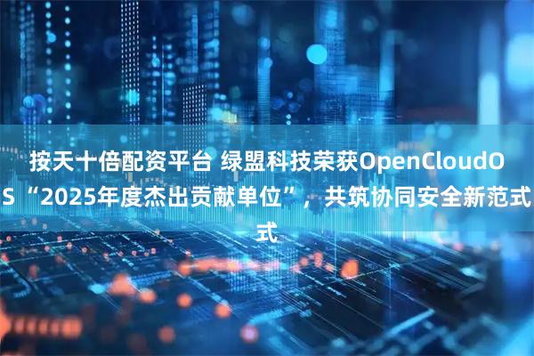 按天十倍配资平台 绿盟科技荣获OpenCloudOS “2025年度杰出贡献单位”,共筑协同安全新范式