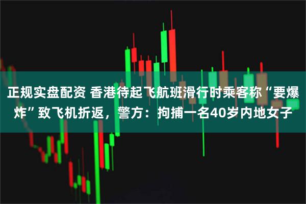 正规实盘配资 香港待起飞航班滑行时乘客称“要爆炸”致飞机折返，警方：拘捕一名40岁内地女子