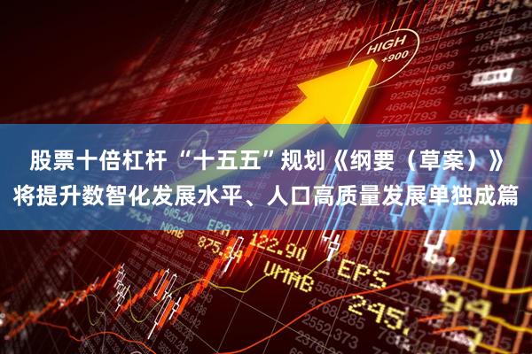 股票十倍杠杆 “十五五”规划《纲要（草案）》将提升数智化发展水平、人口高质量发展单独成篇