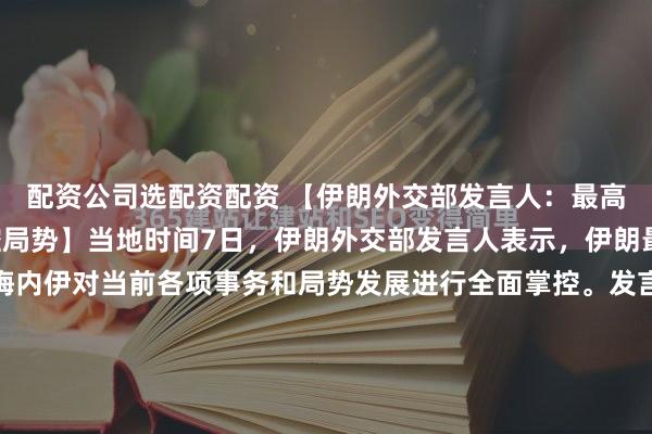 配资公司选配资配资 【伊朗外交部发言人：最高领袖穆杰塔巴全面掌控局势】当地时间7日，伊朗外交部发言人表示，伊朗最高领袖穆杰塔巴·哈梅内伊对当前各项事务和局势发展进行全面掌控。发言人称，伊朗最高领袖穆杰塔巴·哈梅内伊正以果断、有力和审慎的方式管理相关事态，所有行动均在其授权下开展，国家各机构在其领导下保持协调一...