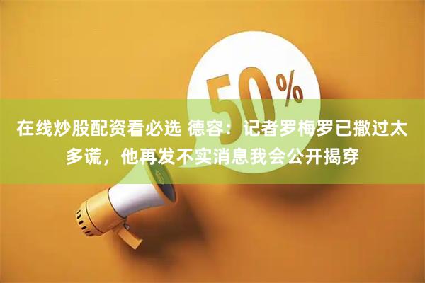 在线炒股配资看必选 德容：记者罗梅罗已撒过太多谎，他再发不实消息我会公开揭穿